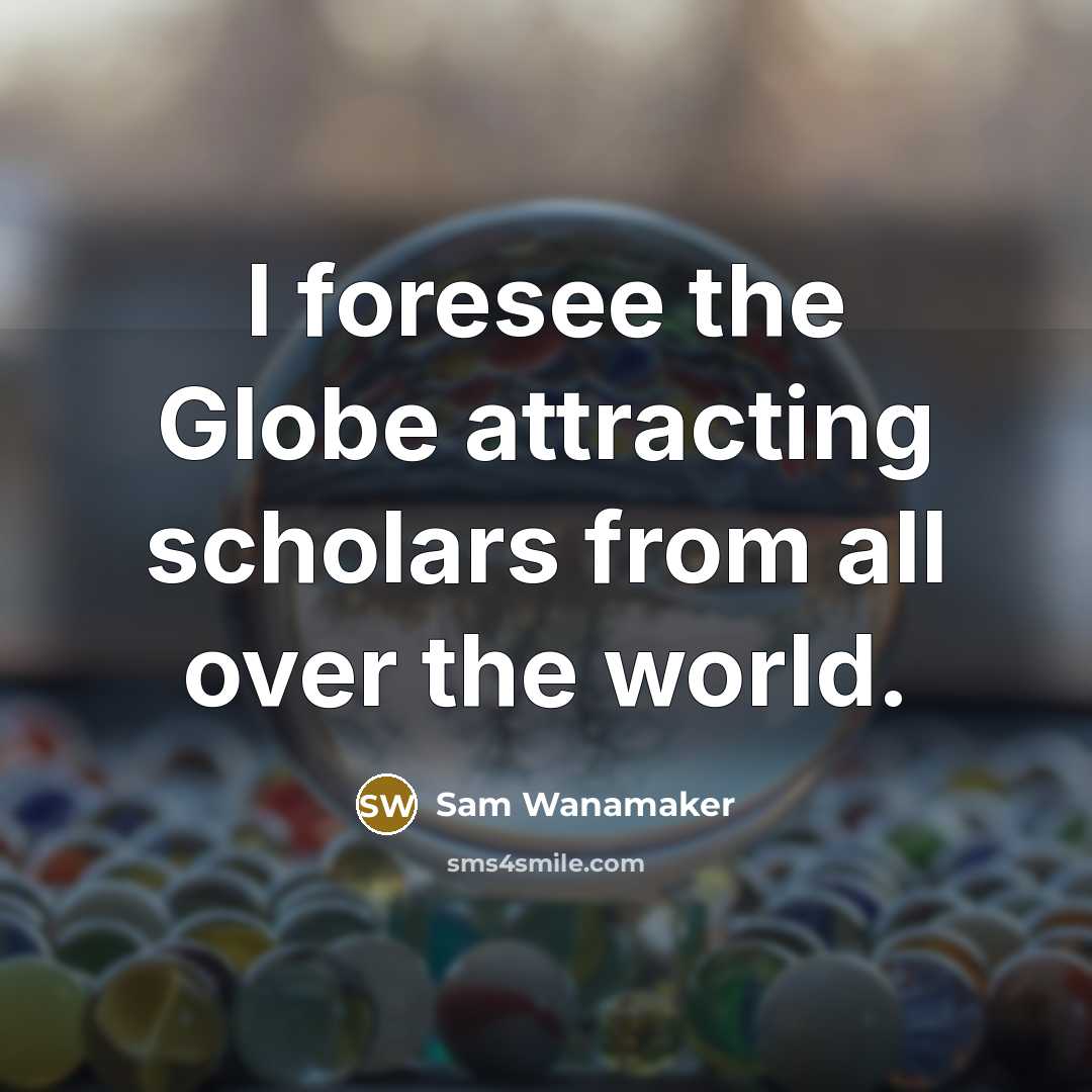 “I foresee the Globe attracting scholars from all over the world.” quote by Sam Wanamaker