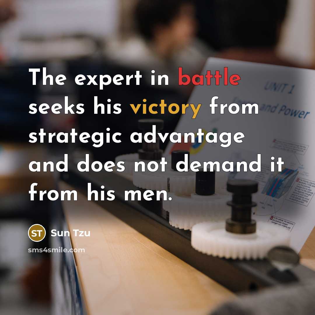 “The expert in battle seeks his victory from strategic advantage and does not demand it from his men.” quote by Sun Tzu