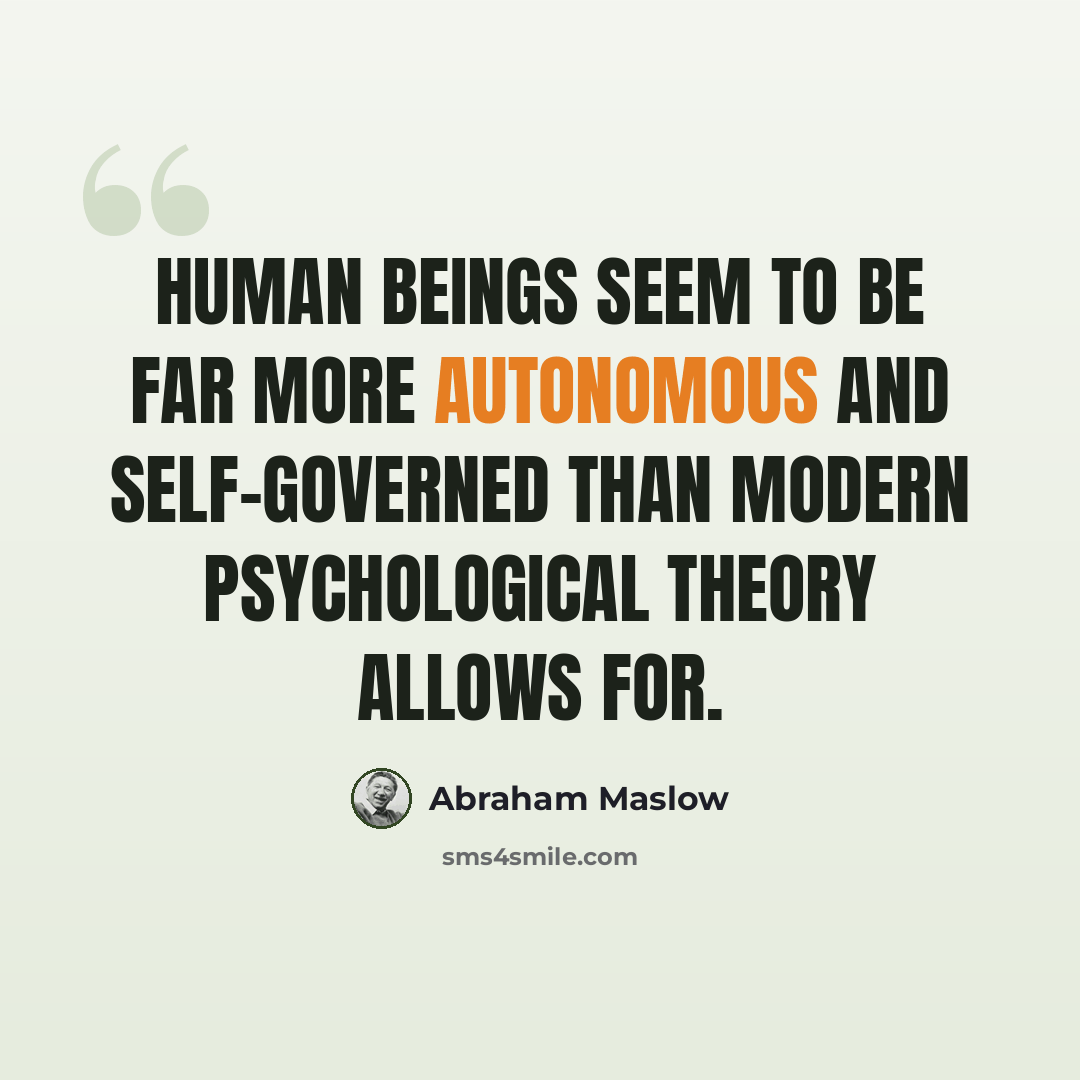 “Human beings seem to be far more autonomous and self-governed than modern psychological theory allows for.” quote by Abraham Maslow