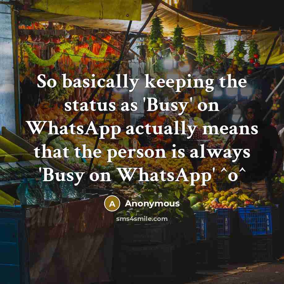 “So basically keeping the status as 'Busy' on WhatsApp actually means that the person is always 'Busy on WhatsApp' ^o^” quote by Anonymous