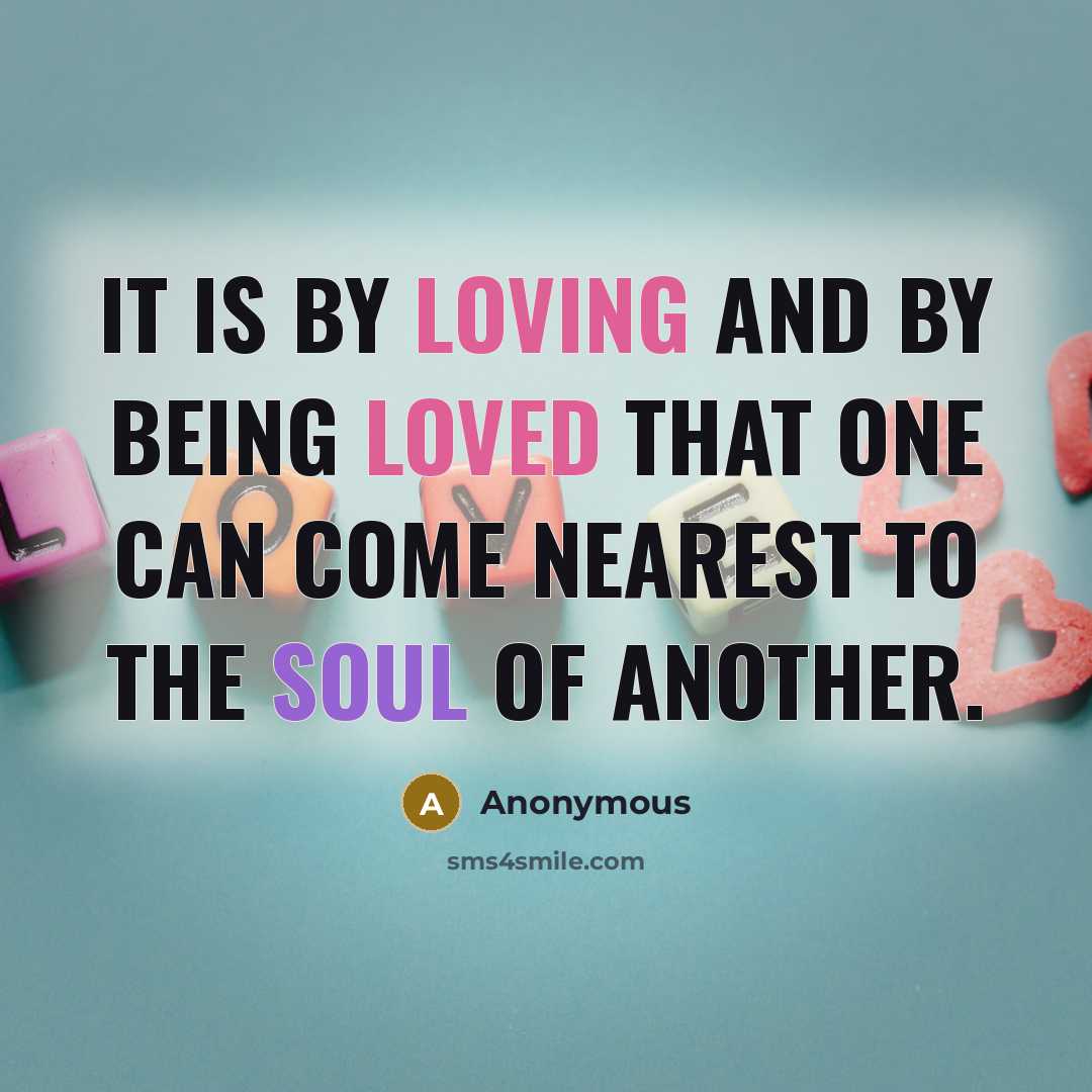 “It is by loving and by being loved that one can come nearest to the soul of another.” quote by Anonymous