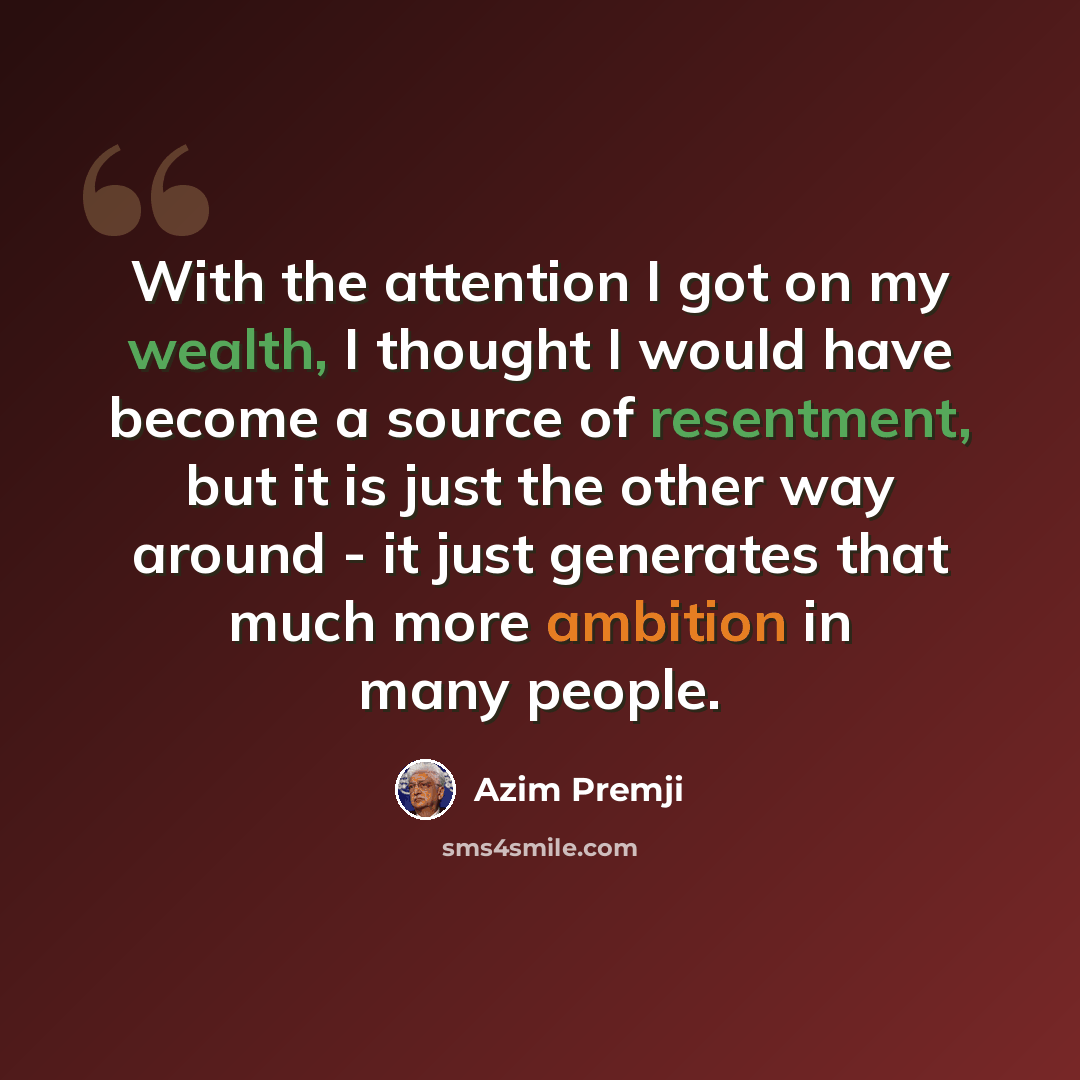 “With the attention I got on my wealth, I thought I would have become a source of resentment, but it is just the other way around - it just generates that much more ambition in many people.” quote by Azim Premji
