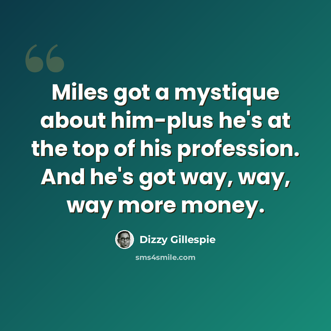“Miles got a mystique about him-plus he's at the top of his profession. And he's got way, way, way more money.” quote by Dizzy Gillespie