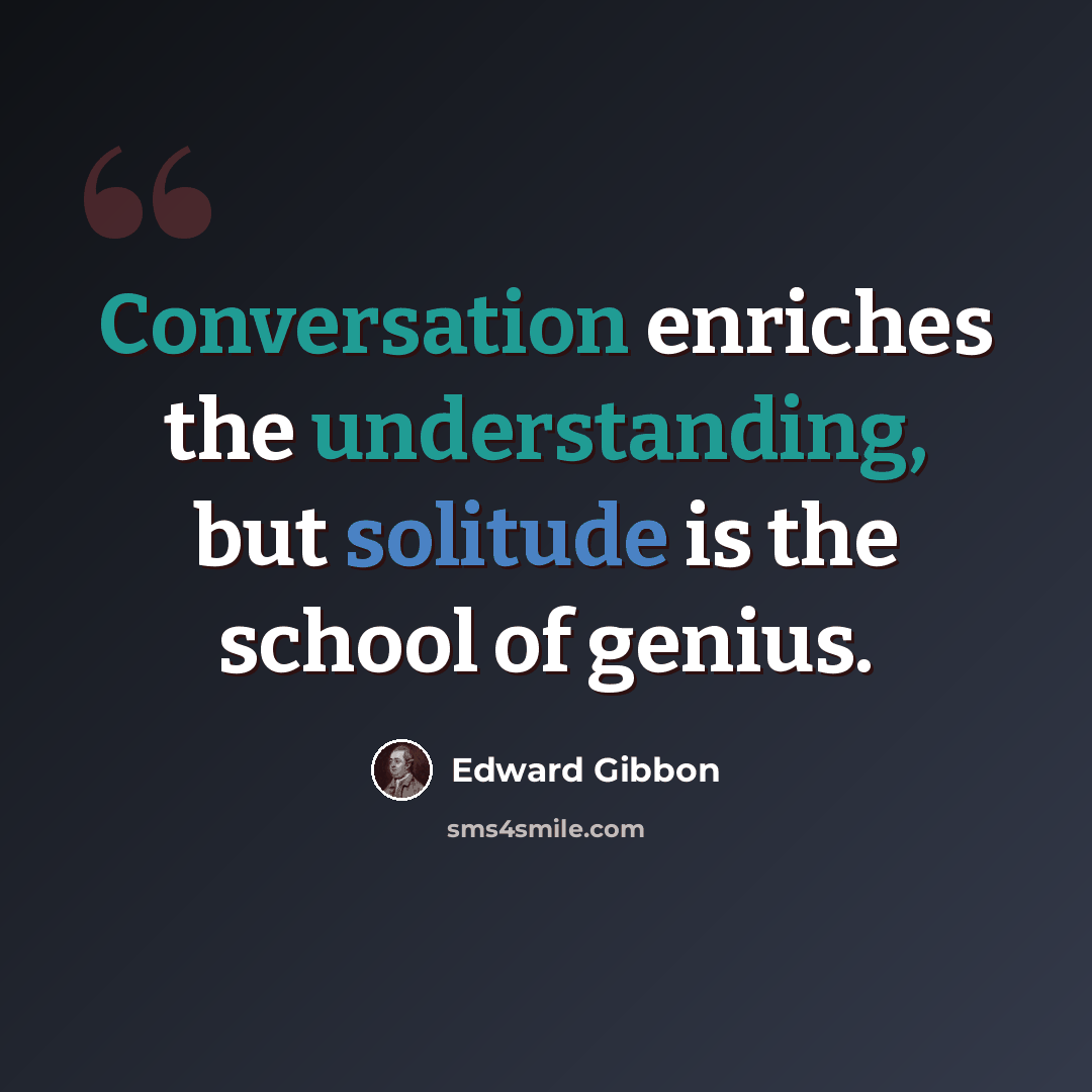 “Conversation enriches the understanding, but solitude is the school of genius.” quote by Edward Gibbon