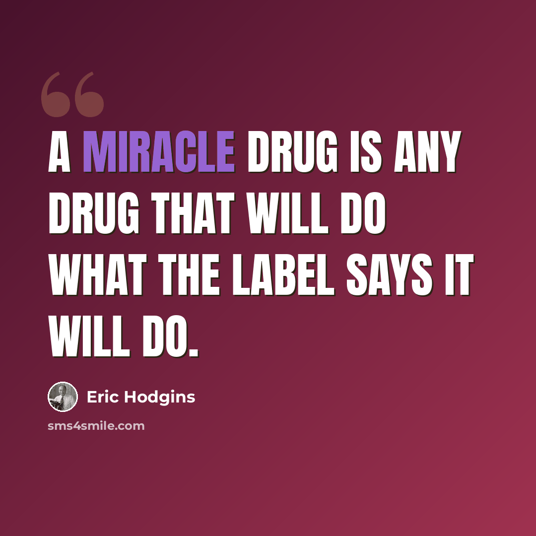 “A miracle drug is any drug that will do what the label says it will do.” quote by Eric Hodgins