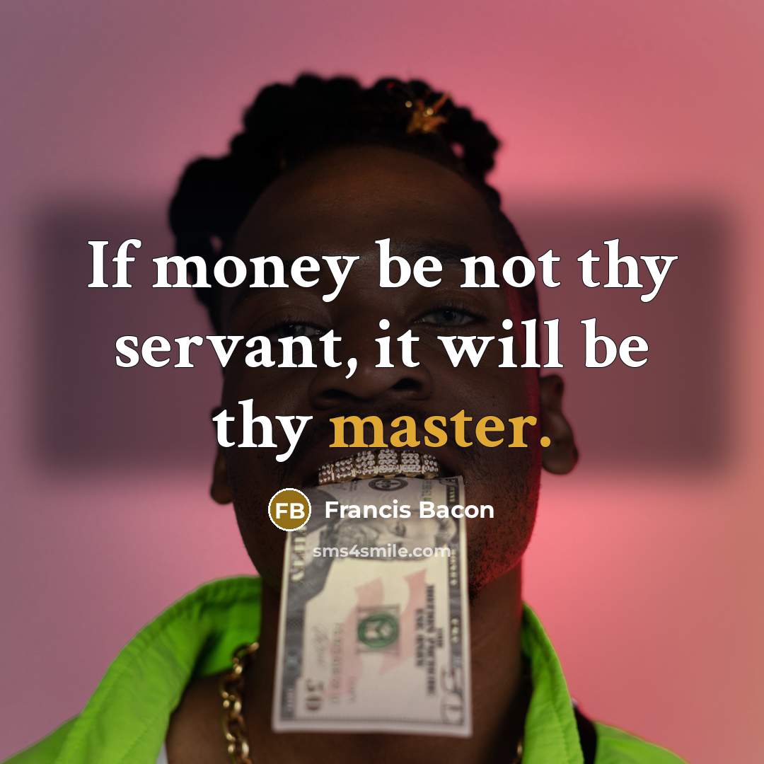 “If money be not thy servant, it will be thy master.” quote by Francis Bacon