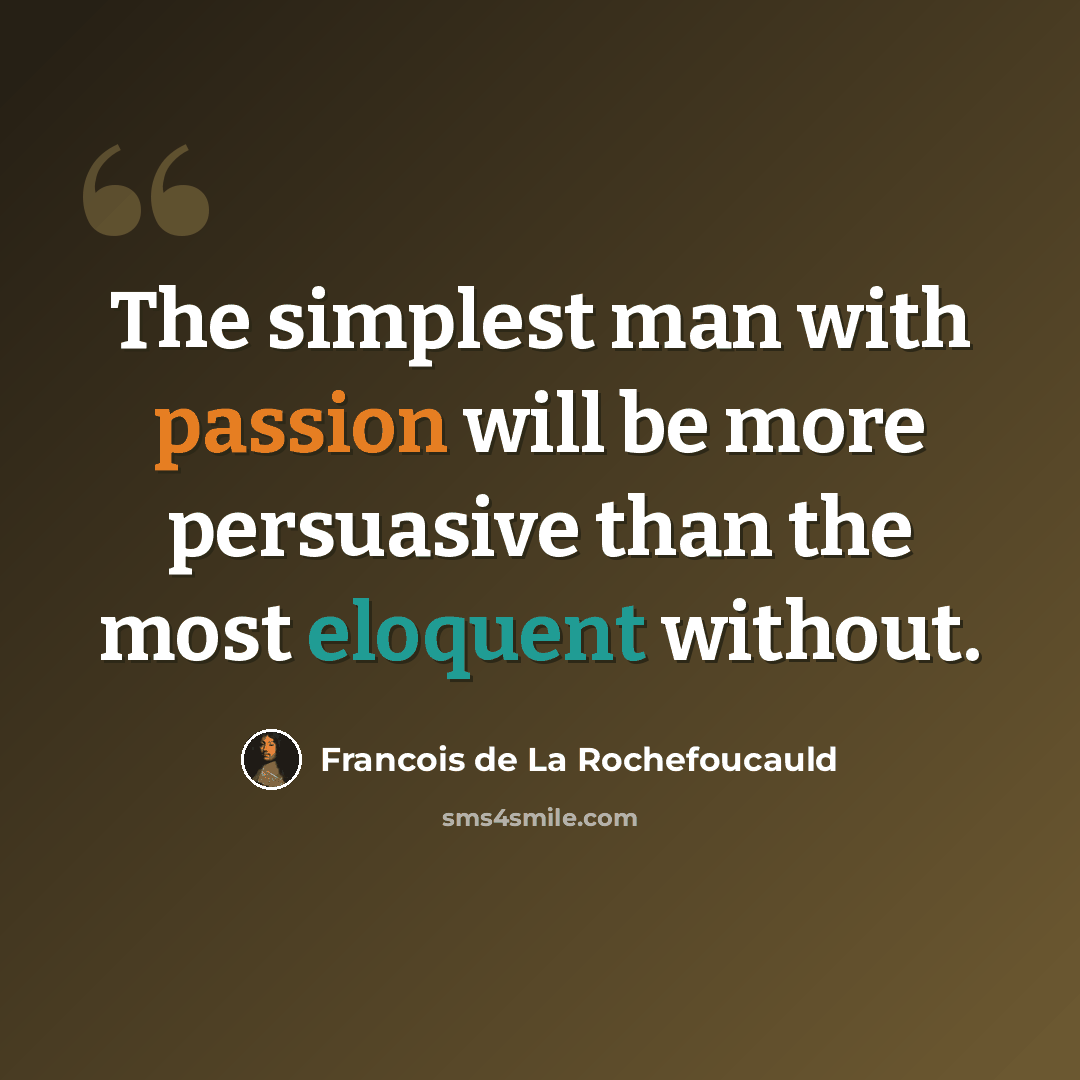 “The simplest man with passion will be more persuasive than the most eloquent without.” quote by Francois de La Rochefoucauld