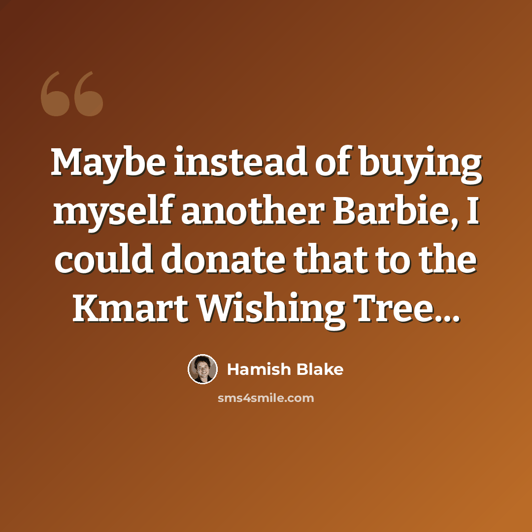 “Maybe instead of buying myself another Barbie, I could donate that to the Kmart Wishing Tree...” quote by Hamish Blake