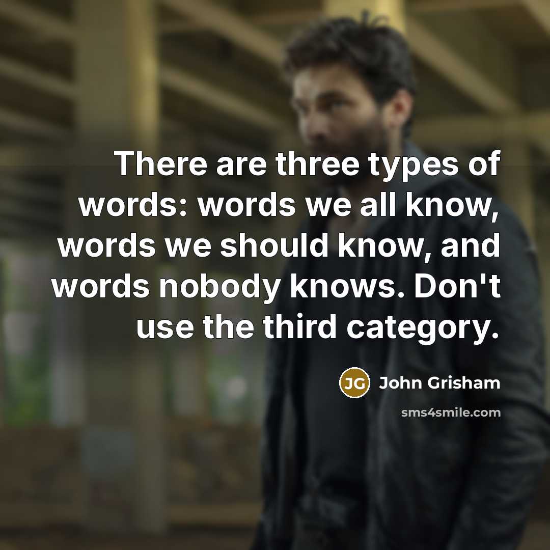 “There are three types of words: words we all know, words we should know, and words nobody knows. Don't use the third category.” quote by John Grisham
