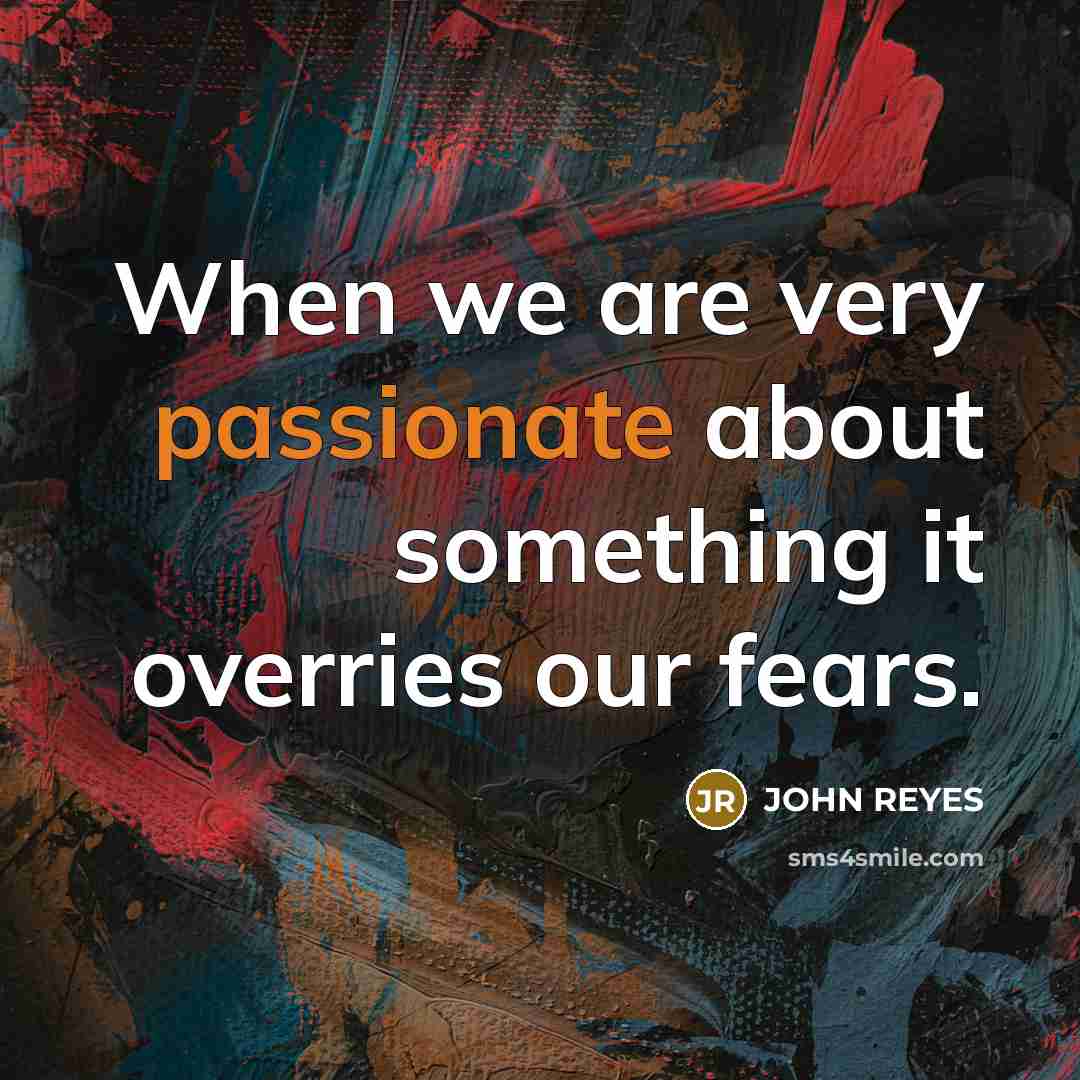 “When we are very passionate about something it overries our fears.” quote by John Reyes