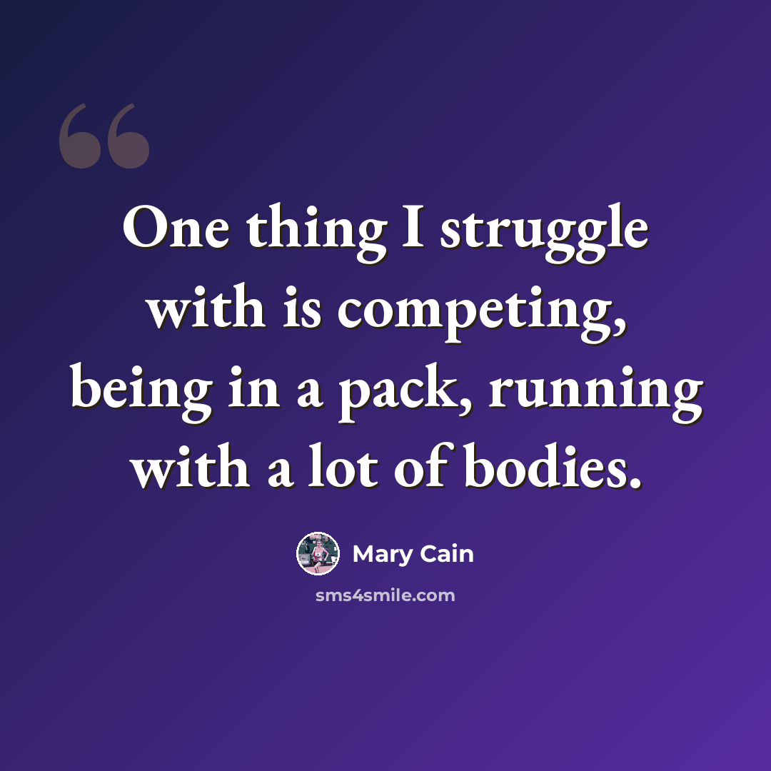 “One thing I struggle with is competing, being in a pack, running with a lot of bodies.” quote by Mary Cain