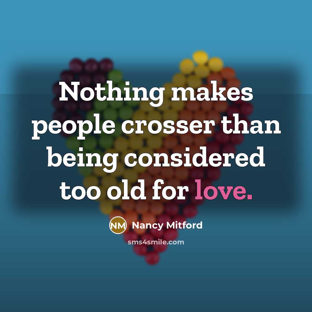 “Nothing makes people crosser than being considered too old for love.” quote by Nancy Mitford