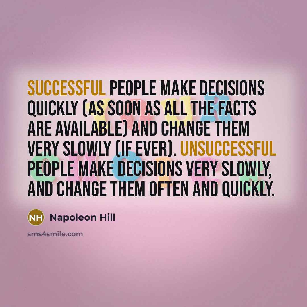 “Successful people make decisions quickly (as soon as all the facts are available) and change them very slowly (if ever). Unsuccessful people make decisions very slowly, and change them often and quickly.” quote by Napoleon Hill