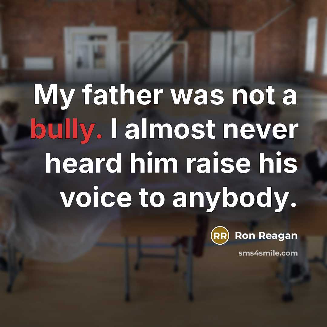 “My father was not a bully. I almost never heard him raise his voice to anybody.” quote by Ron Reagan