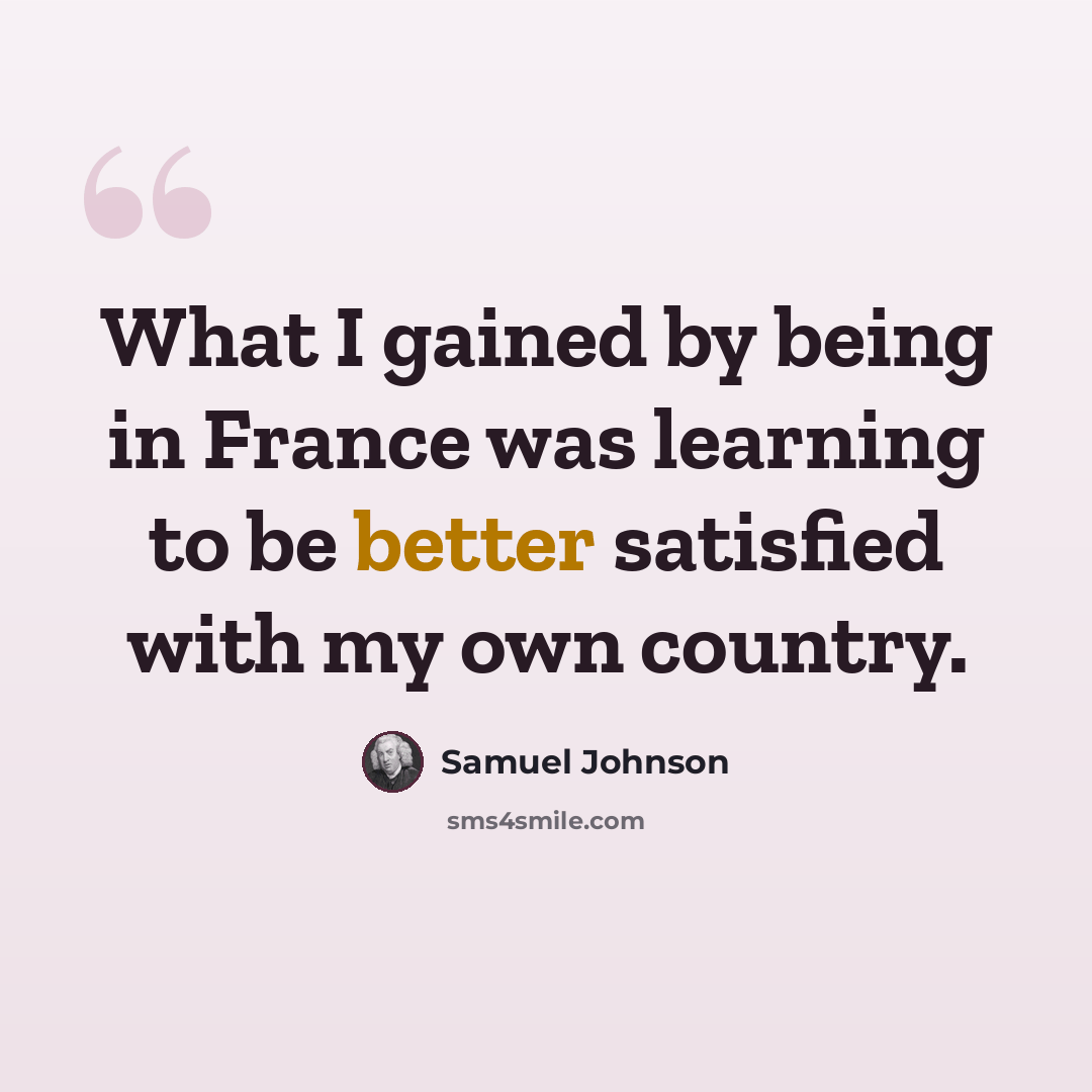 “What I gained by being in France was learning to be better satisfied with my own country.” quote by Samuel Johnson