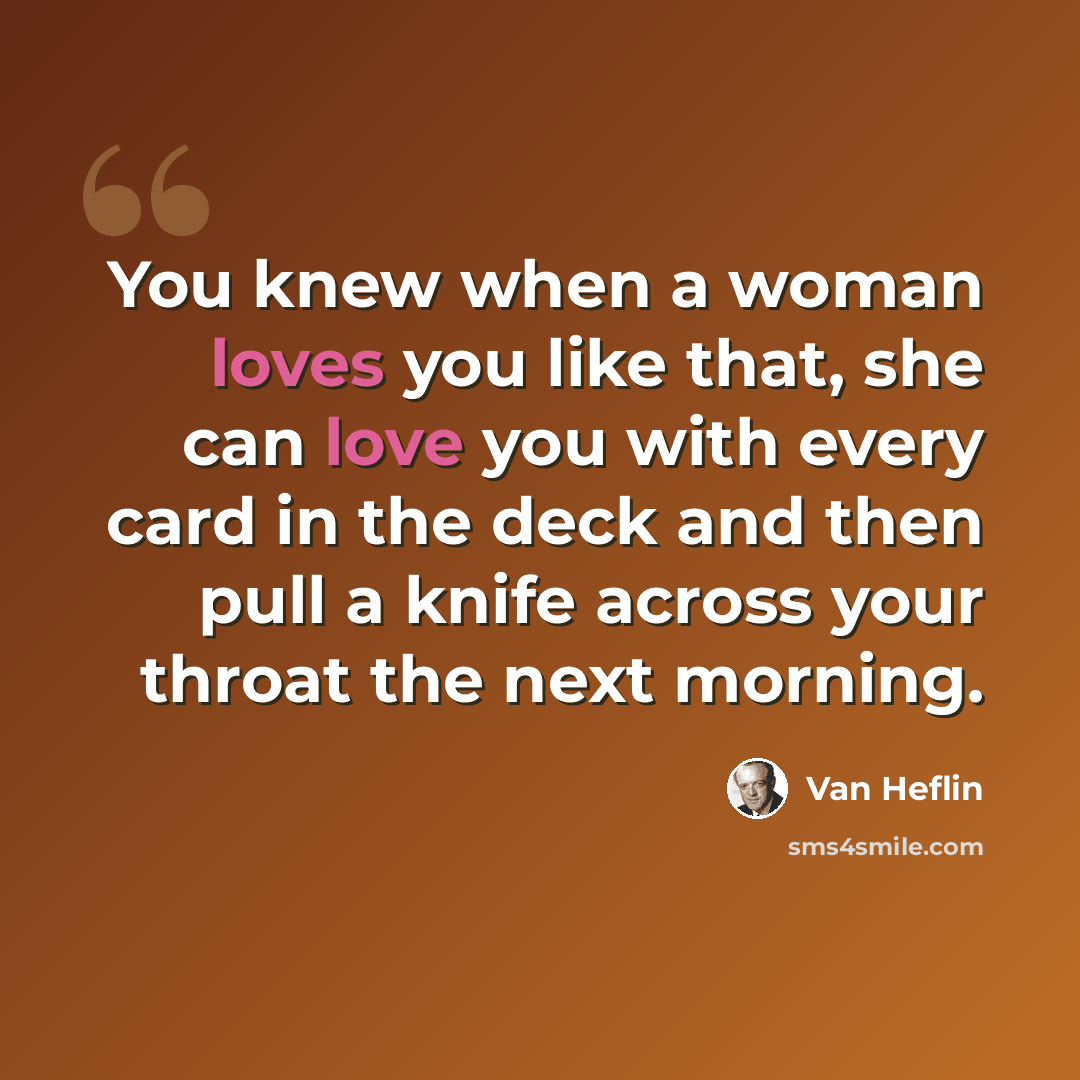 “You knew when a woman loves you like that, she can love you with every card in the deck and then pull a knife across your throat the next morning.” quote by Van Heflin