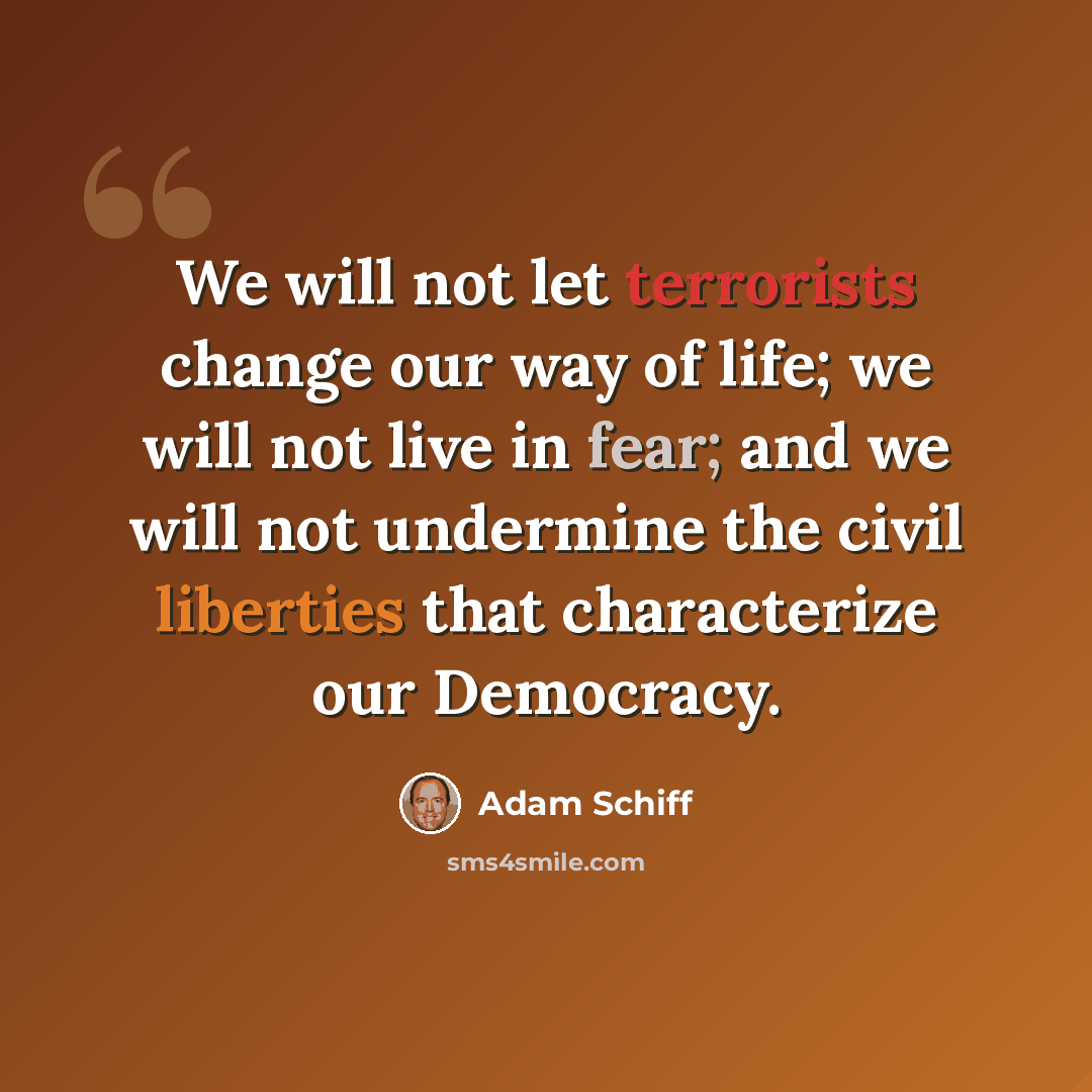 “We will not let terrorists change our way of life; we will not live in fear; and we will not undermine the civil liberties that characterize our Democracy.” quote by Adam Schiff