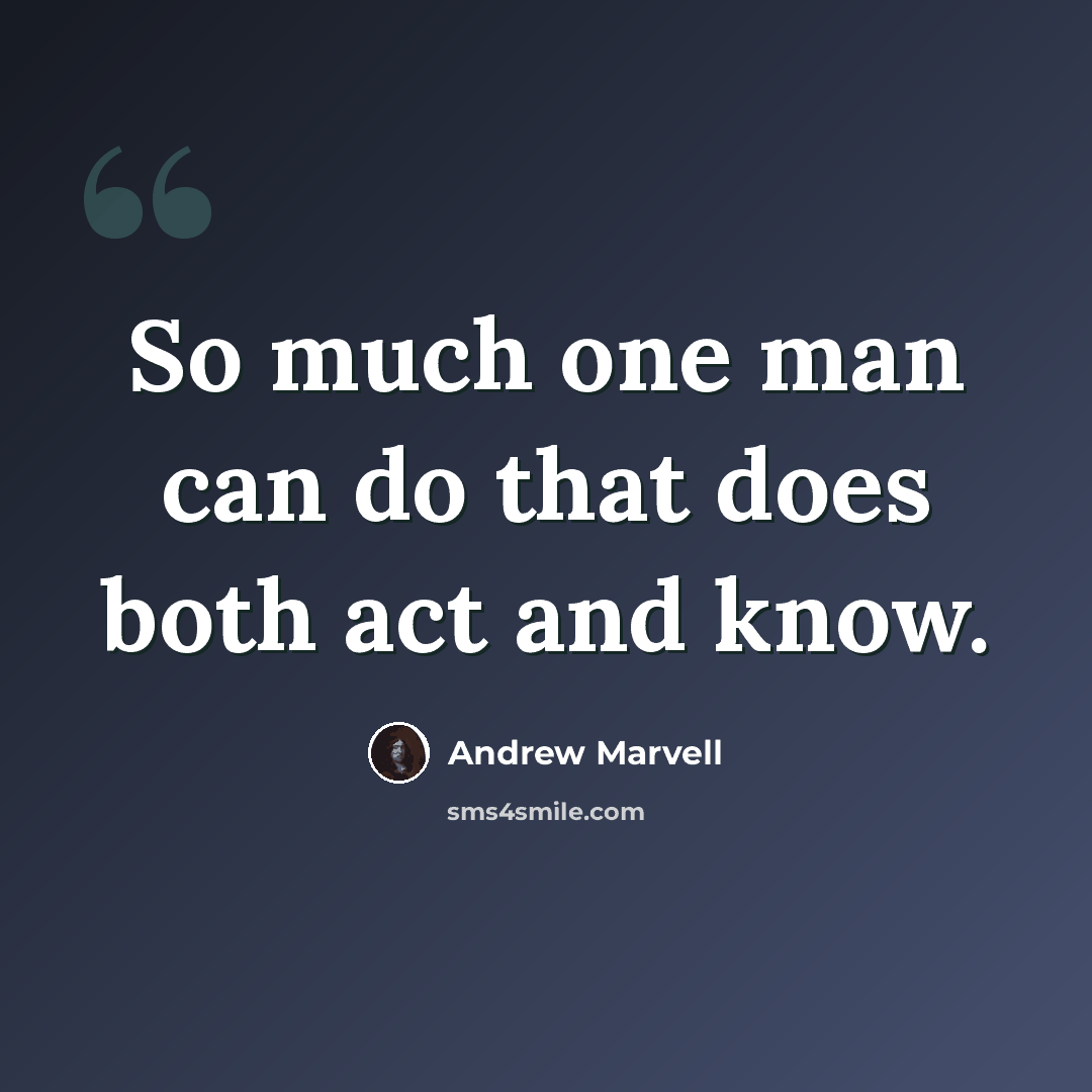 “So much one man can do that does both act and know.” quote by Andrew Marvell