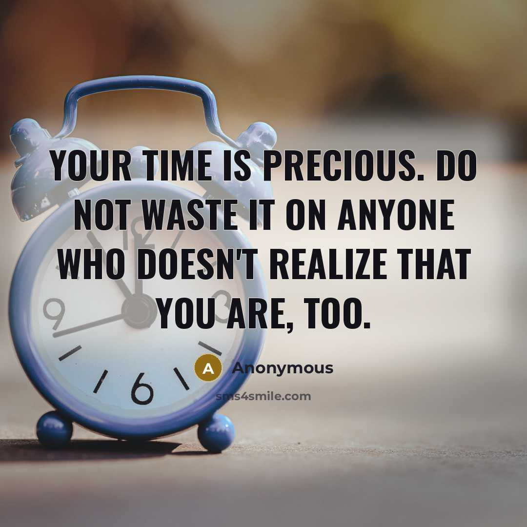 “Your time is precious. Do not waste it on anyone who doesn't realize that you are, too.” quote by Anonymous