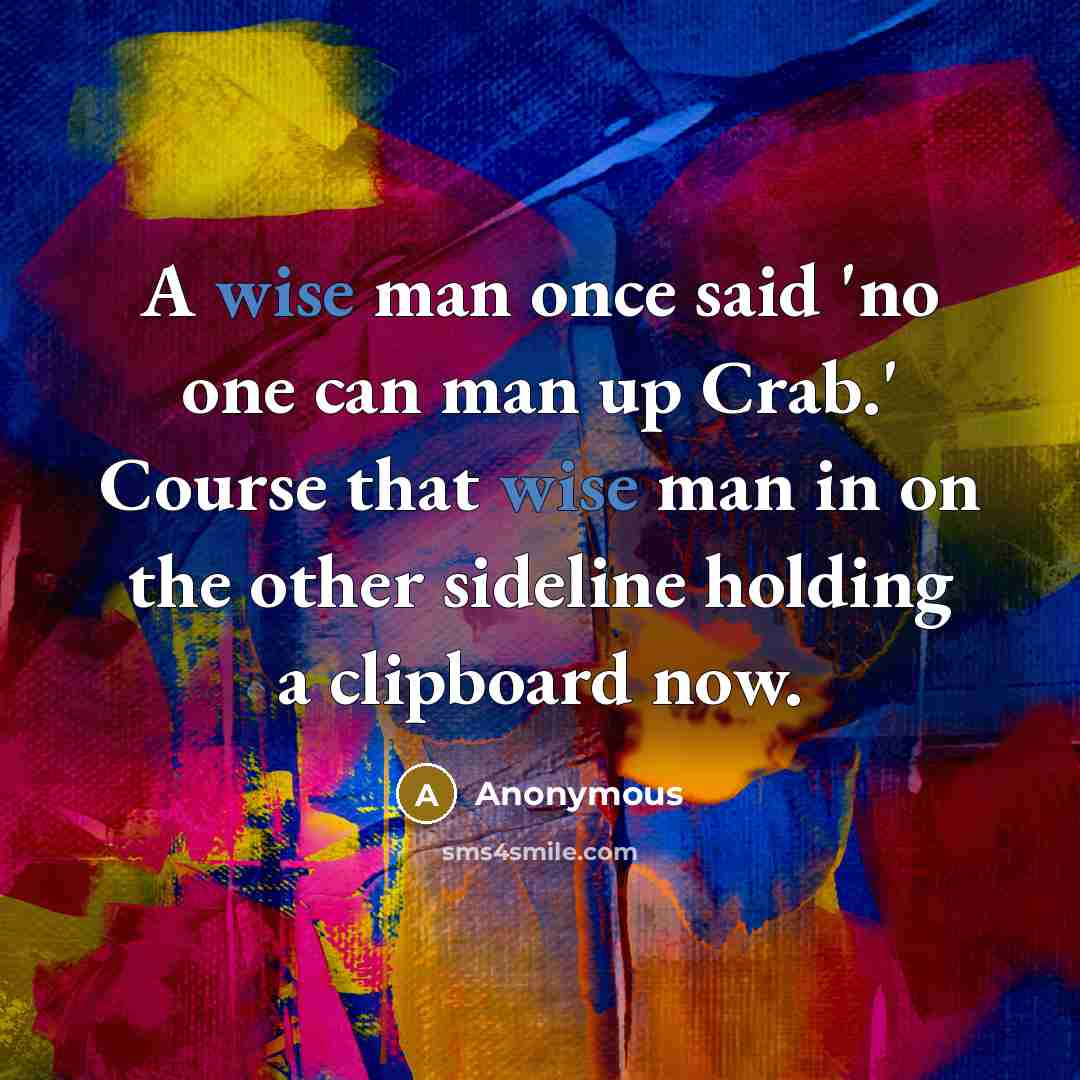“A wise man once said 'no one can man up Crab.' Course that wise man in on the other sideline holding a clipboard now.” quote by Anonymous