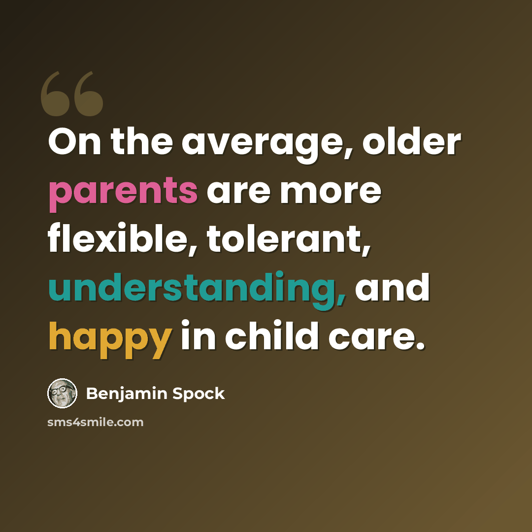 “On the average, older parents are more flexible, tolerant, understanding, and happy in child care.” quote by Benjamin Spock