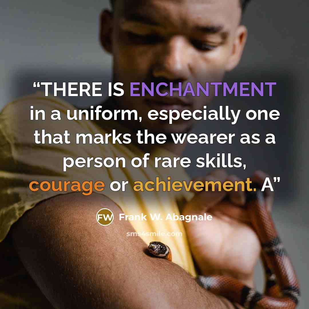 “THERE IS ENCHANTMENT in a uniform, especially one that marks the wearer as a person of rare skills, courage or achievement. A” quote by Frank W. Abagnale