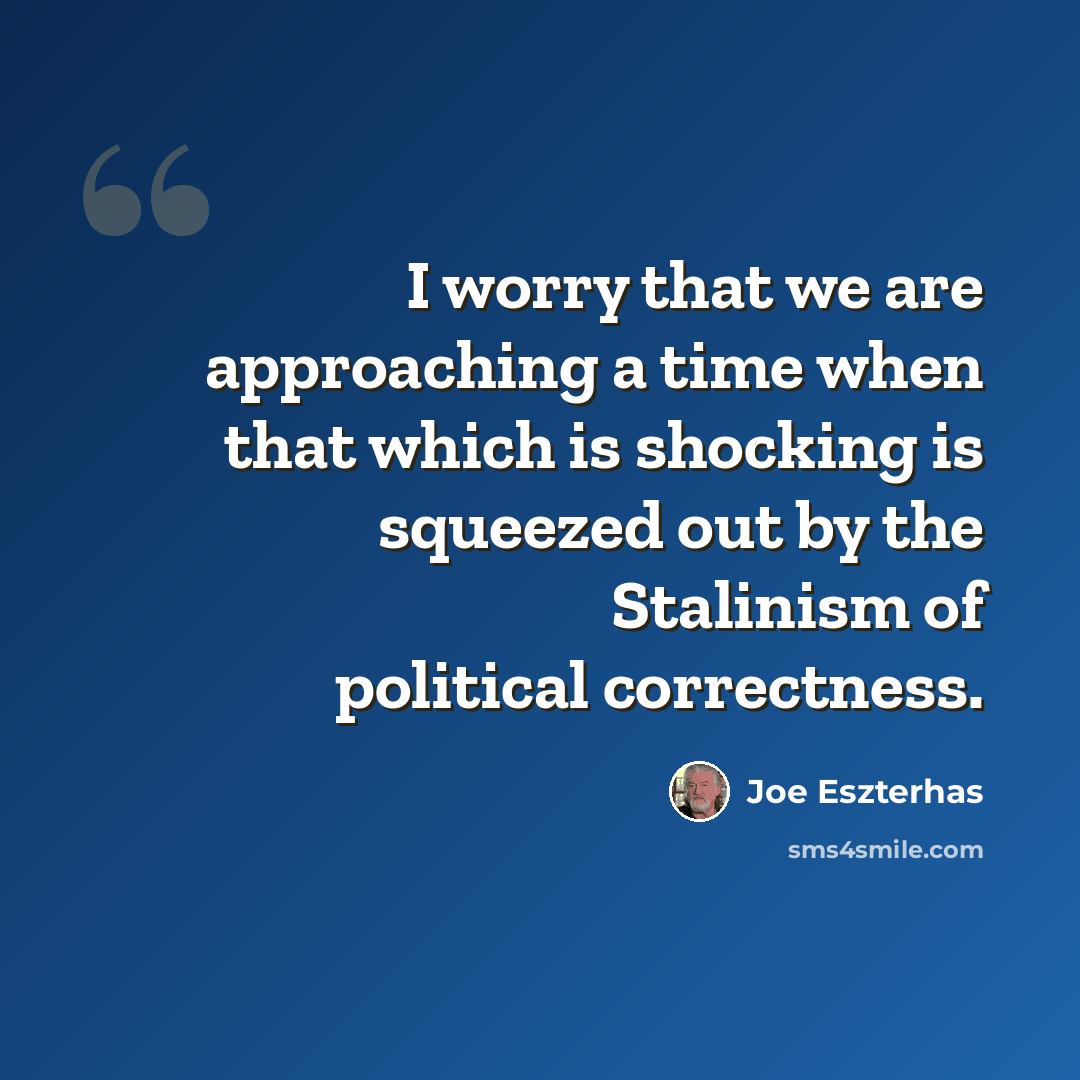 “I worry that we are approaching a time when that which is shocking is squeezed out by the Stalinism of political correctness.” quote by Joe Eszterhas