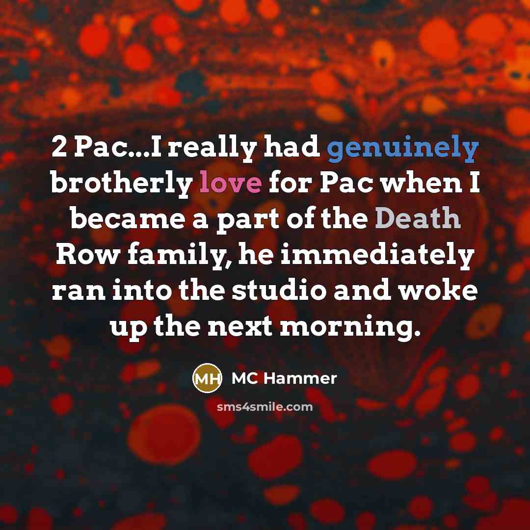 “2 Pac...I really had genuinely brotherly love for Pac when I became a part of the Death Row family, he immediately ran into the studio and woke up the next morning.” quote by MC Hammer