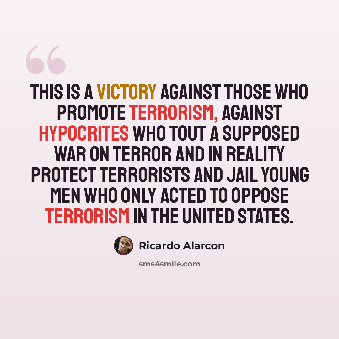 “This is a victory against those who promote terrorism, against hypocrites who tout a supposed war on terror and in reality protect terrorists and jail young men who only acted to oppose terrorism in the United States.” quote by Ricardo Alarcon