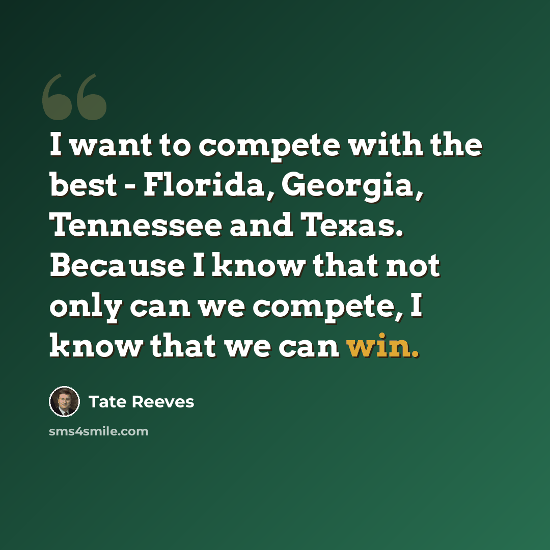 “I want to compete with the best - Florida, Georgia, Tennessee and Texas. Because I know that not only can we compete, I know that we can win.” quote by Tate Reeves