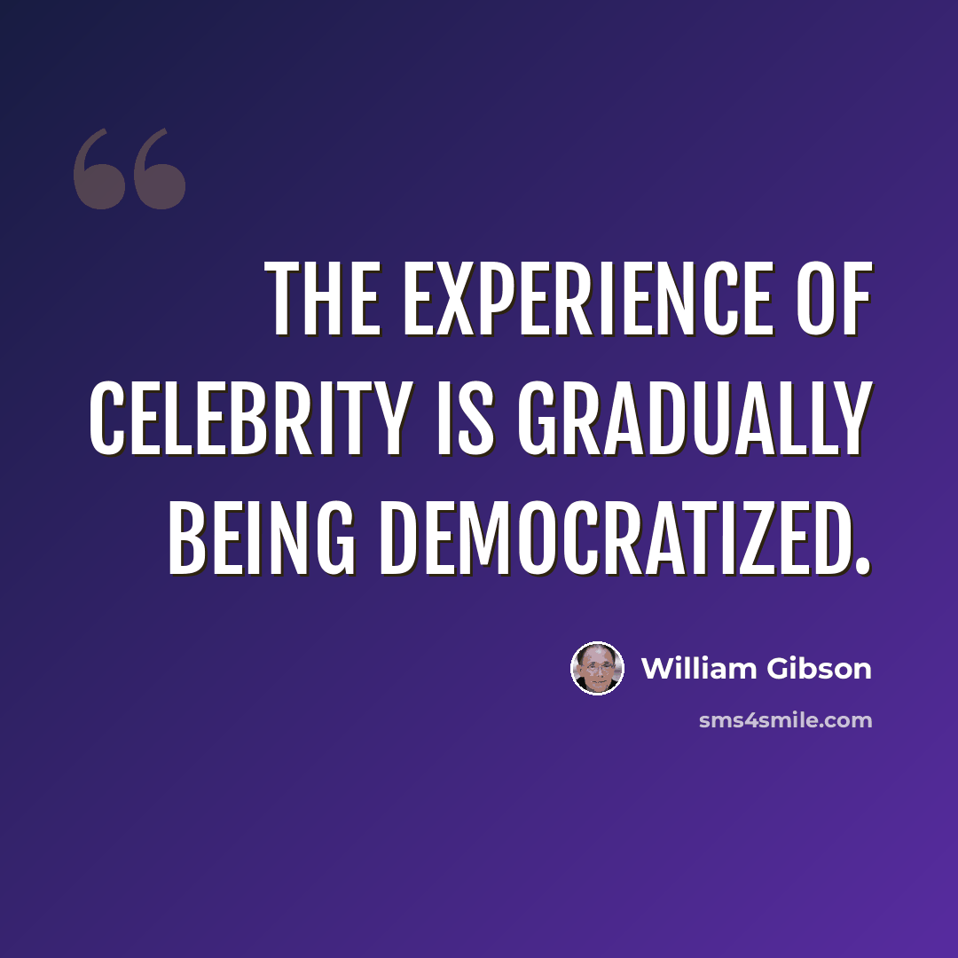 “The experience of celebrity is gradually being democratized.” quote by William Gibson