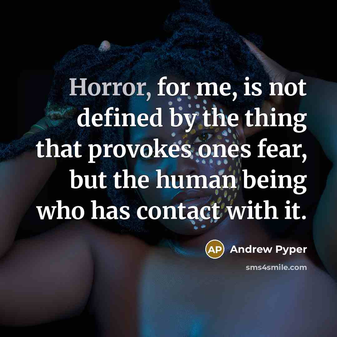 “Horror, for me, is not defined by the thing that provokes ones fear, but the human being who has contact with it.” quote by Andrew Pyper