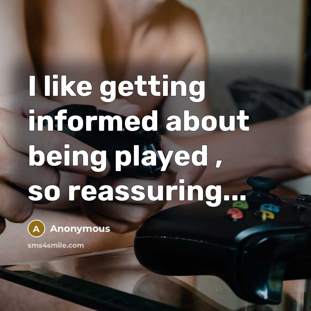 “I like getting informed about being played , so reassuring...” quote by Anonymous