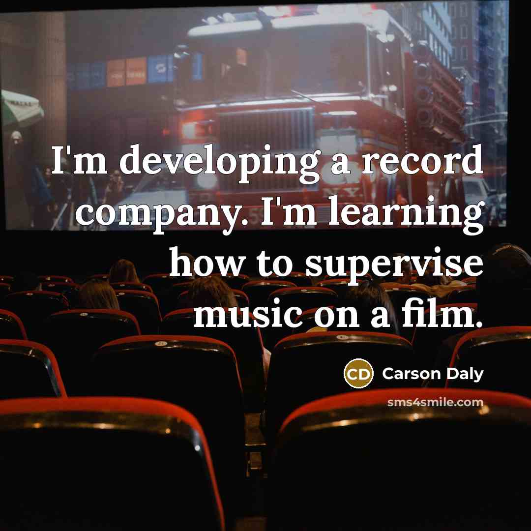 “I'm developing a record company. I'm learning how to supervise music on a film.” quote by Carson Daly