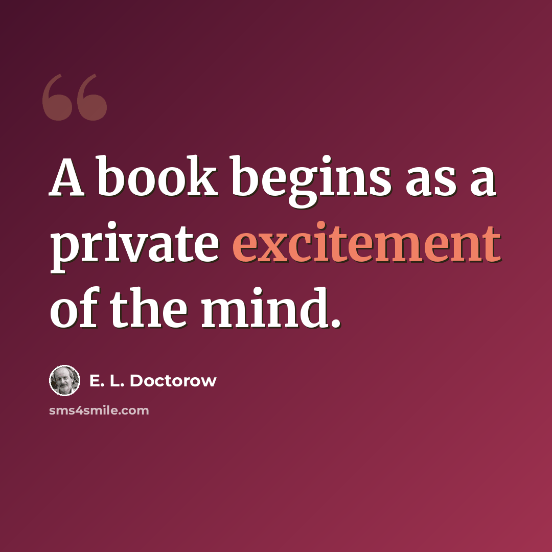 “A book begins as a private excitement of the mind.” quote by E. L. Doctorow