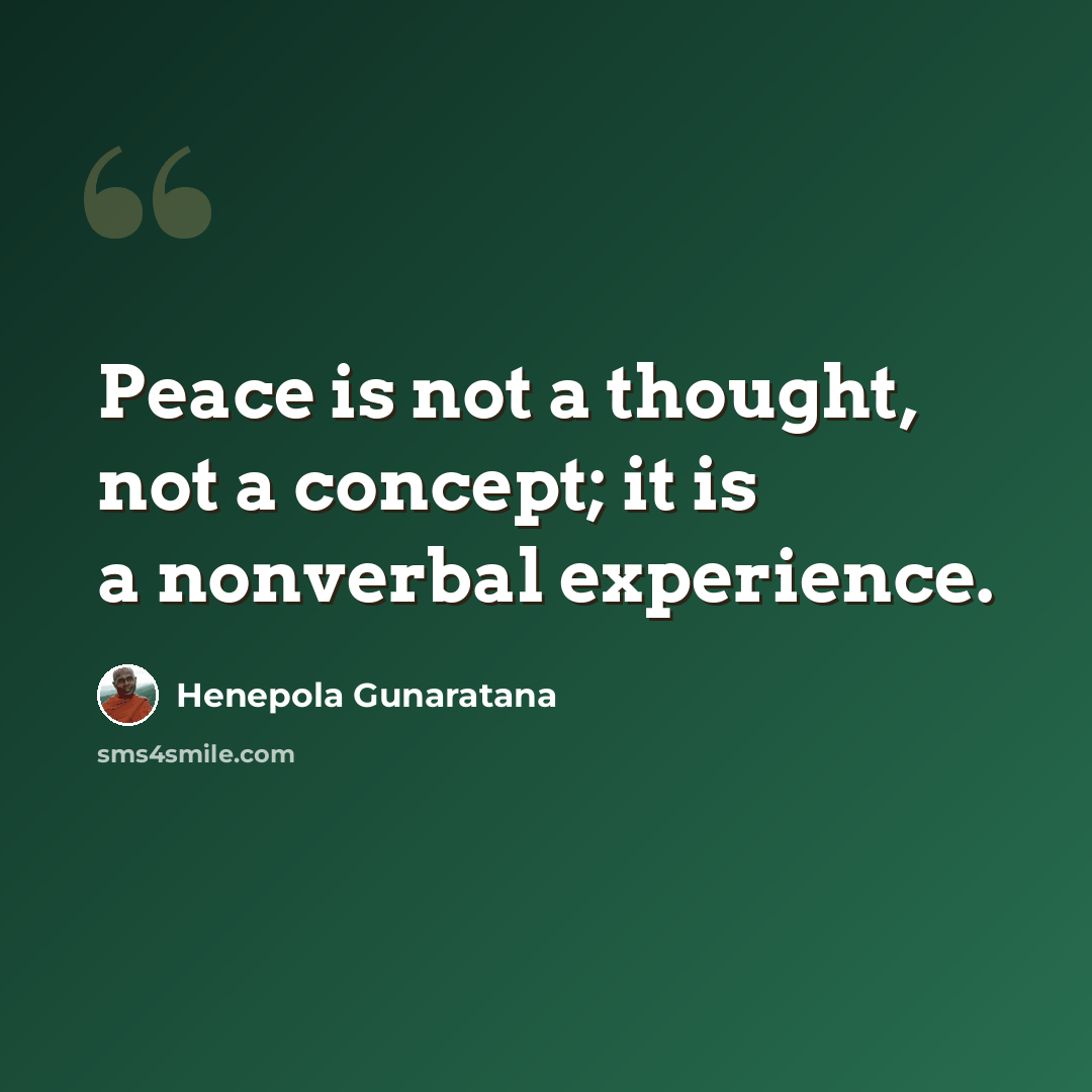 “Peace is not a thought, not a concept; it is a nonverbal experience.” quote by Henepola Gunaratana