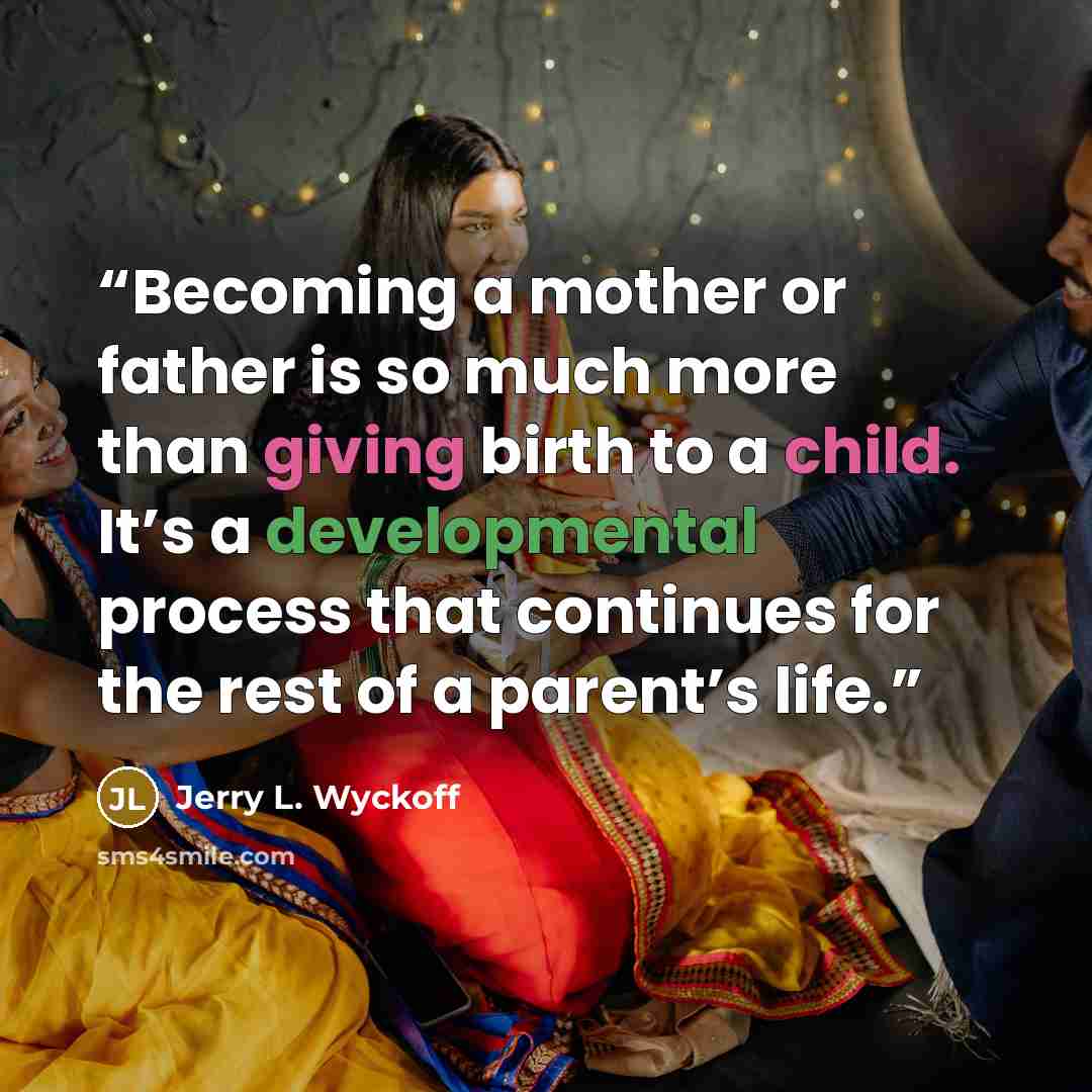 “Becoming a mother or father is so much more than giving birth to a child. It’s a developmental process that continues for the rest of a parent’s life.” quote by Jerry L. Wyckoff