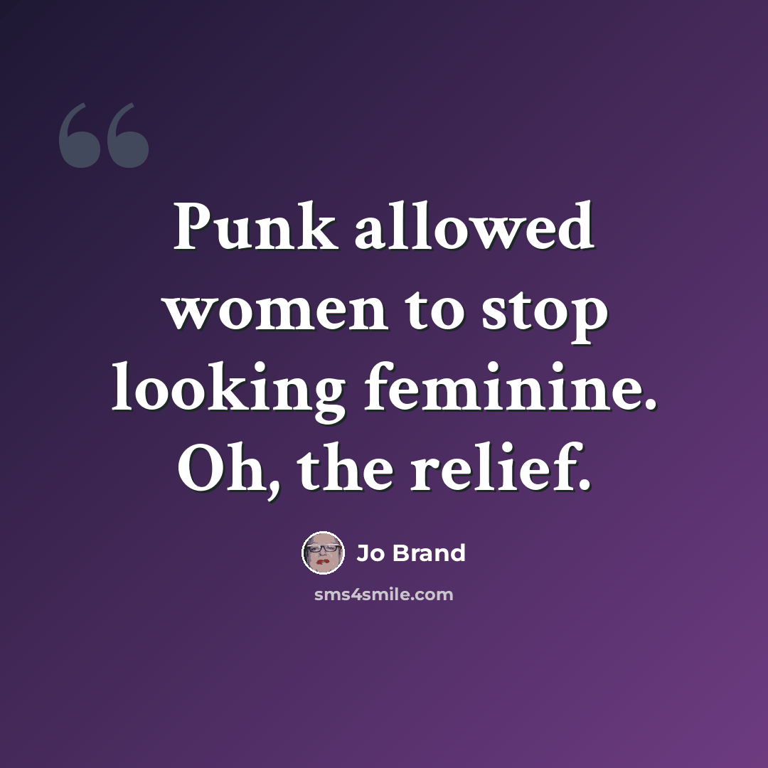 “Punk allowed women to stop looking feminine. Oh, the relief.” quote by Jo Brand