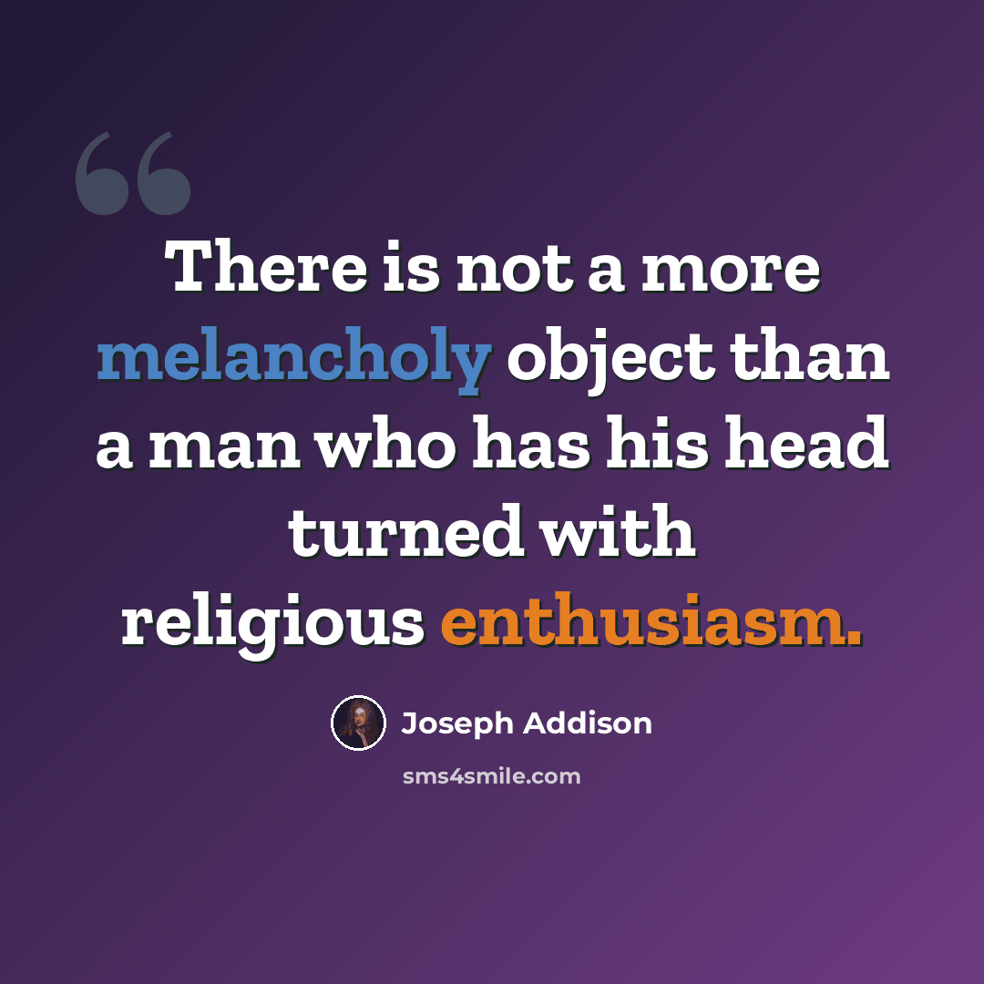 “There is not a more melancholy object than a man who has his head turned with religious enthusiasm.” quote by Joseph Addison