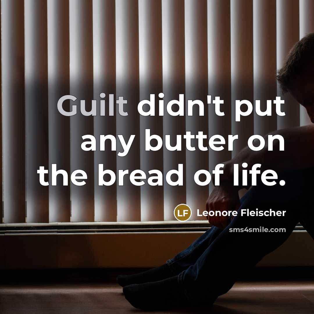 “Guilt didn't put any butter on the bread of life.” quote by Leonore Fleischer