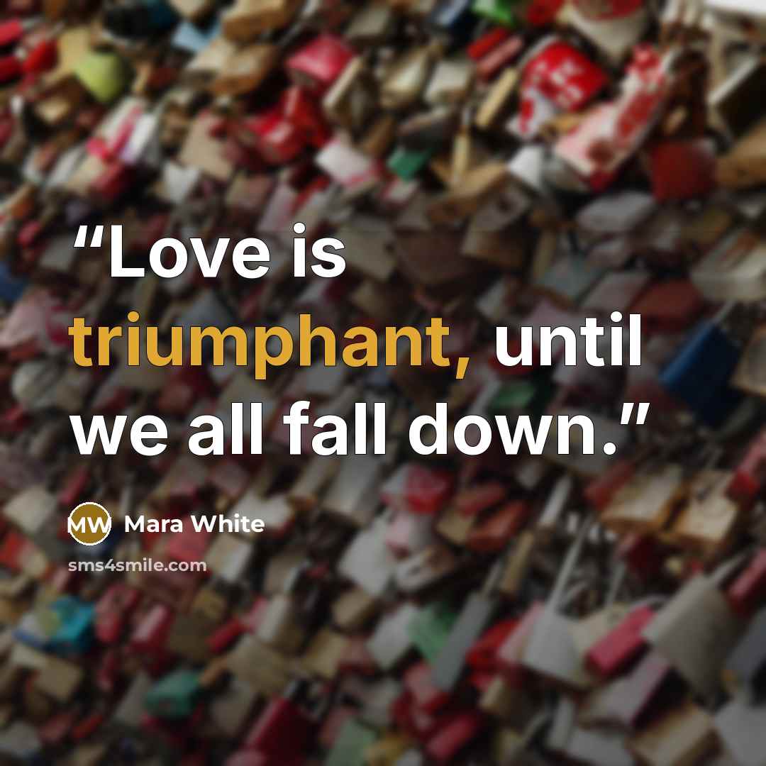 “Love is triumphant, until we all fall down.” quote by Mara White