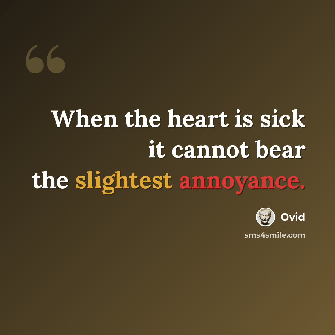 “When the heart is sick it cannot bear the slightest annoyance.” quote by Ovid