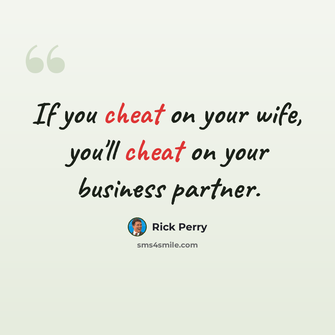 “If you cheat on your wife, you'll cheat on your business partner.” quote by Rick Perry