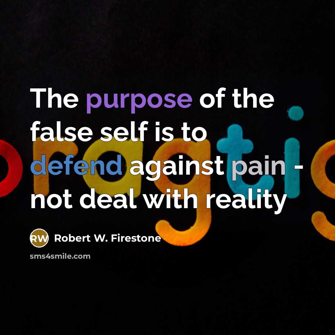 “The purpose of the false self is to defend against pain - not deal with reality” quote by Robert W. Firestone