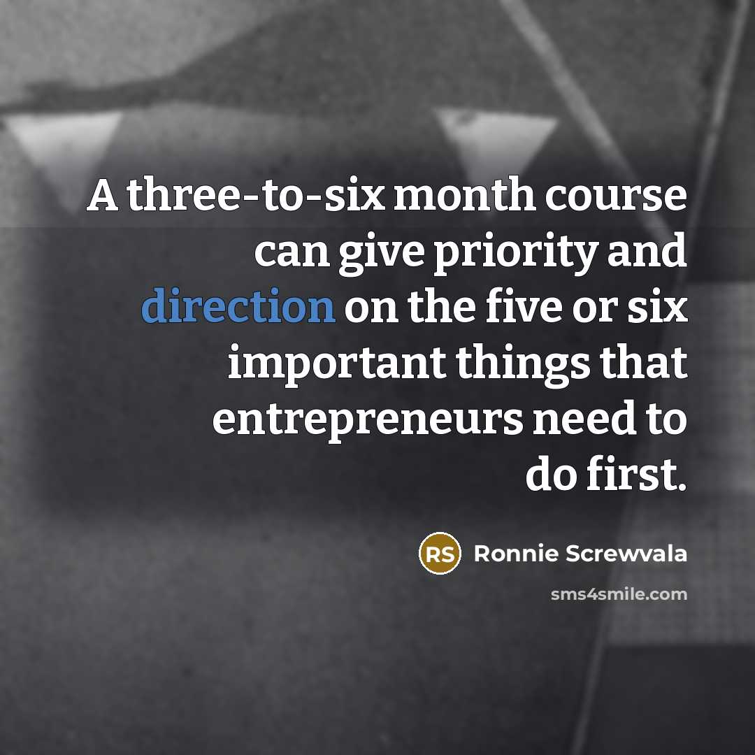 “A three-to-six month course can give priority and direction on the five or six important things that entrepreneurs need to do first.” quote by Ronnie Screwvala