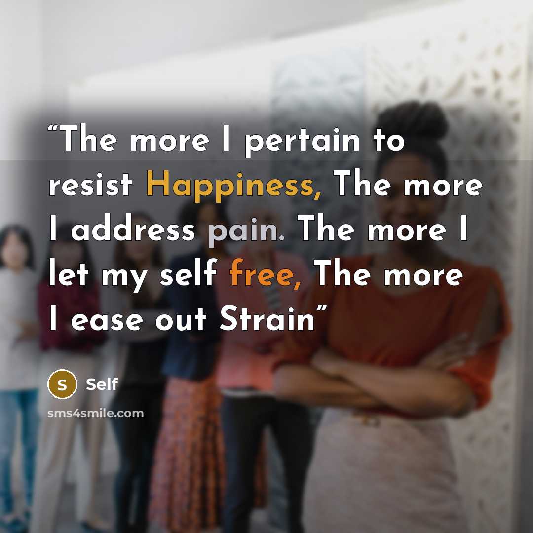 “The more I pertain to resist Happiness, The more I address pain. The more I let my self free, The more I ease out Strain” quote by Self