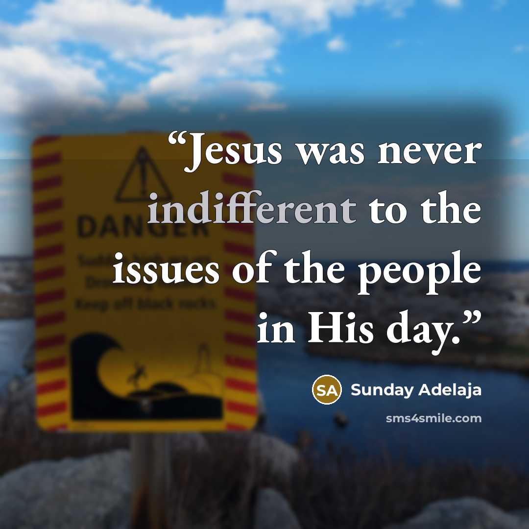 “Jesus was never indifferent to the issues of the people in His day.” quote by Sunday Adelaja