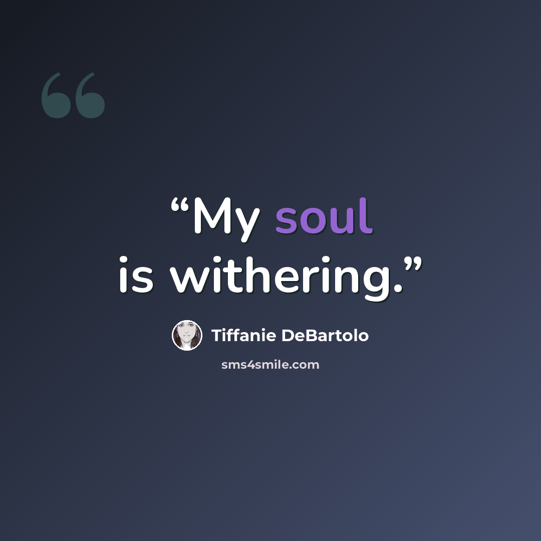 “My soul is withering.” quote by Tiffanie DeBartolo