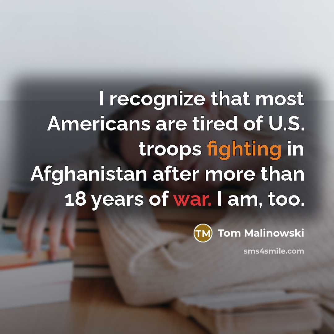 “I recognize that most Americans are tired of U.S. troops fighting in Afghanistan after more than 18 years of war. I am, too.” quote by Tom Malinowski