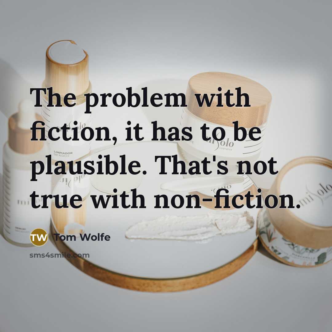 “The problem with fiction, it has to be plausible. That's not true with non-fiction.” quote by Tom Wolfe